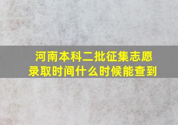 河南本科二批征集志愿录取时间什么时候能查到