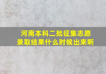 河南本科二批征集志愿录取结果什么时候出来啊