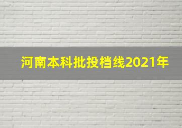 河南本科批投档线2021年