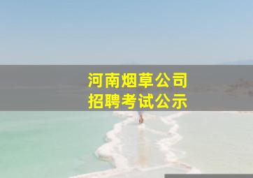 河南烟草公司招聘考试公示