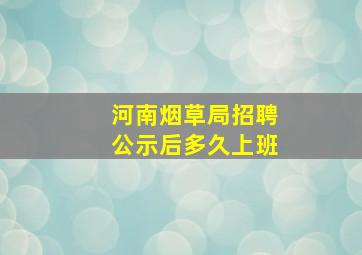 河南烟草局招聘公示后多久上班