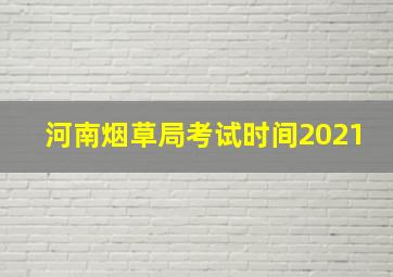 河南烟草局考试时间2021