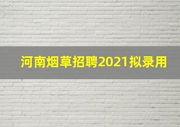 河南烟草招聘2021拟录用