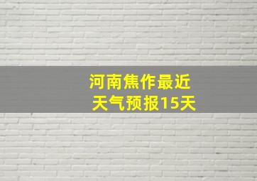 河南焦作最近天气预报15天