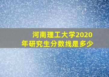 河南理工大学2020年研究生分数线是多少