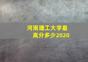 河南理工大学最高分多少2020