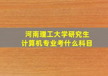 河南理工大学研究生计算机专业考什么科目