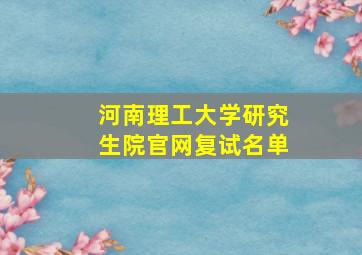 河南理工大学研究生院官网复试名单