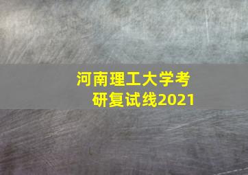 河南理工大学考研复试线2021