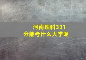 河南理科331分能考什么大学呢