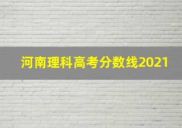 河南理科高考分数线2021