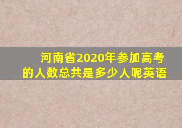 河南省2020年参加高考的人数总共是多少人呢英语