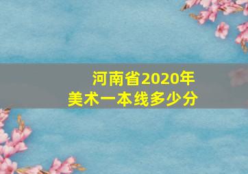 河南省2020年美术一本线多少分