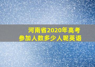 河南省2020年高考参加人数多少人呢英语