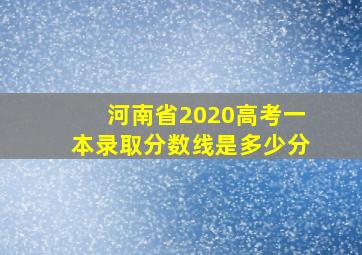 河南省2020高考一本录取分数线是多少分