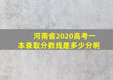 河南省2020高考一本录取分数线是多少分啊