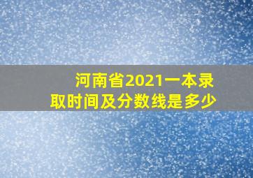 河南省2021一本录取时间及分数线是多少