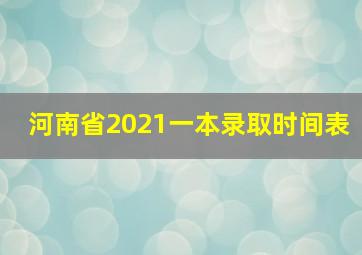 河南省2021一本录取时间表