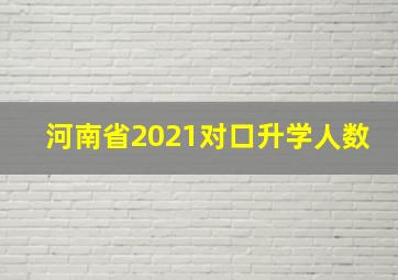 河南省2021对口升学人数