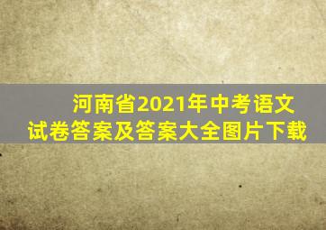 河南省2021年中考语文试卷答案及答案大全图片下载