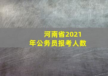 河南省2021年公务员报考人数