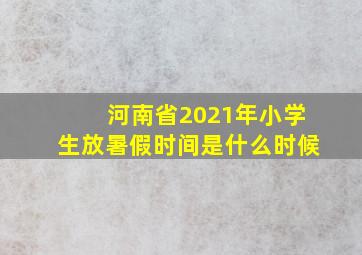 河南省2021年小学生放暑假时间是什么时候