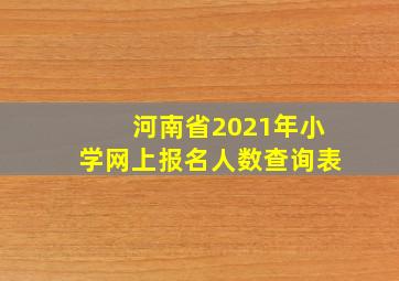 河南省2021年小学网上报名人数查询表