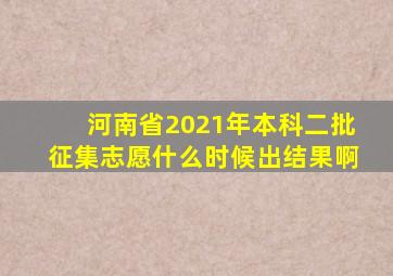 河南省2021年本科二批征集志愿什么时候出结果啊