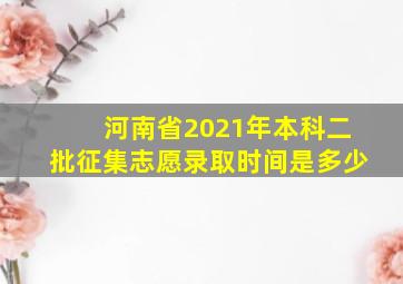 河南省2021年本科二批征集志愿录取时间是多少