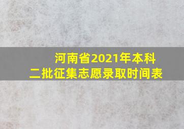 河南省2021年本科二批征集志愿录取时间表