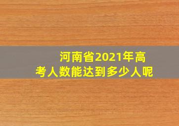 河南省2021年高考人数能达到多少人呢