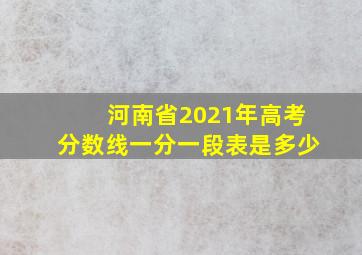 河南省2021年高考分数线一分一段表是多少