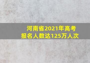 河南省2021年高考报名人数达125万人次