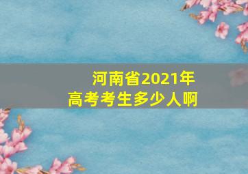 河南省2021年高考考生多少人啊