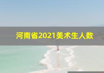 河南省2021美术生人数