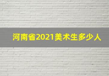 河南省2021美术生多少人