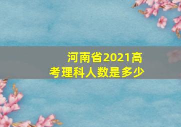 河南省2021高考理科人数是多少