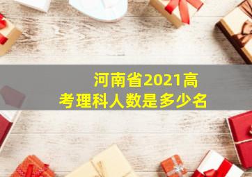 河南省2021高考理科人数是多少名