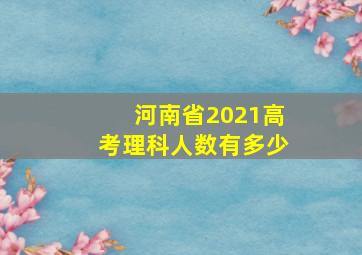 河南省2021高考理科人数有多少