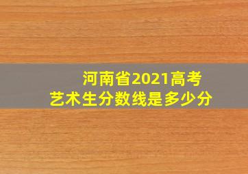 河南省2021高考艺术生分数线是多少分