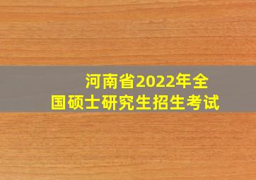 河南省2022年全国硕士研究生招生考试