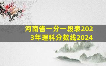 河南省一分一段表2023年理科分数线2024