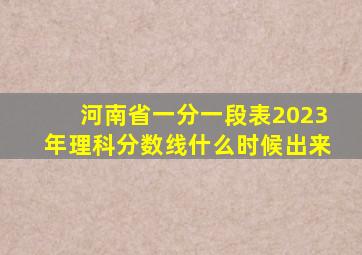 河南省一分一段表2023年理科分数线什么时候出来