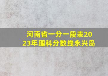 河南省一分一段表2023年理科分数线永兴岛