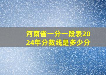 河南省一分一段表2024年分数线是多少分