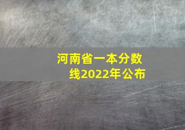 河南省一本分数线2022年公布