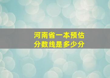 河南省一本预估分数线是多少分