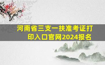 河南省三支一扶准考证打印入口官网2024报名