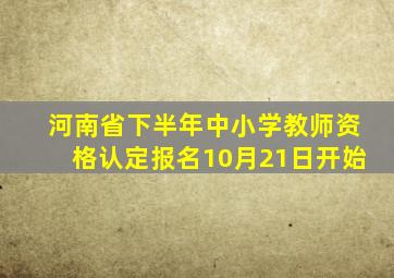 河南省下半年中小学教师资格认定报名10月21日开始