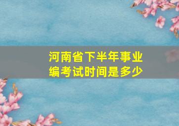 河南省下半年事业编考试时间是多少